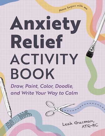 Anxiety Relief Activity Book: Draw, Paint, Color, Doodle, and Write Your Way to Calm