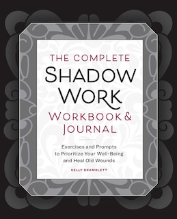 The Complete Shadow Work Workbook & Journal: Exercises and Prompts to Prioritize Your Well-Being and Heal Old Wounds