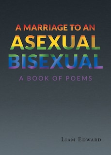 A Marriage to An Asexual Bisexual: A Book Of Poems