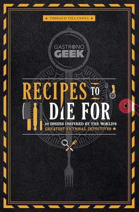 Gastronogeek: Recipes to Die For: 40 Dishes Inspired by the World's Greatest Fictional Detectives (Detective Cookbook; Mystery Cookbook)