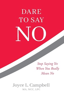 Dare to Say No: Stop Saying Yes When You Really Mean No