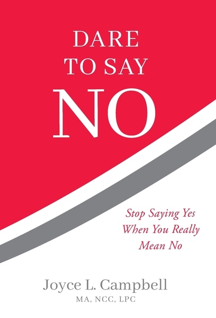 Dare to Say No: Stop Saying Yes When You Really Mean No