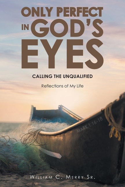 Only Perfect in God's Eyes: Calling the Unqualified: Reflections of My Life