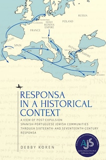 Responsa in a Historical Context: A View of Post-Expulsion Spanish-Portuguese Jewish Communities through Sixteenth- and Seventeenth-Century Responsa