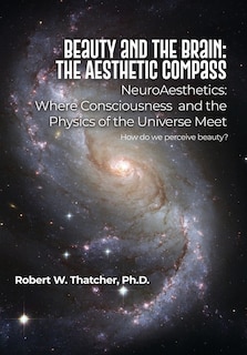 Beauty and the Brain: The Aesthetic Compass: NeuroAesthetics: Where Consciousness and the Physics of the Universe Meet How do we perceive beauty?