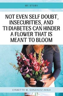Couverture_Not Even Self Doubt, Insecurities, and T1Diabetes Can Hinder A Flower That Is Meant To Bloom