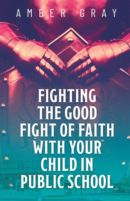 Front cover_Fighting the Good Fight of Faith with Your Child in Public School