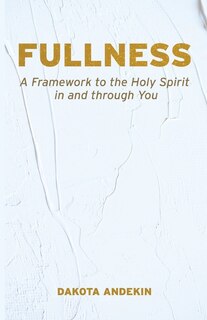 Fullness: A Framework to the Holy Spirit in and Through You