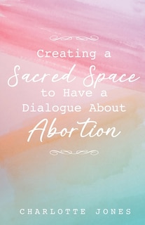 Couverture_Creating a Sacred Space to Have a Dialogue about Abortion