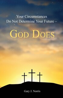 Front cover_Your Circumstances Do Not Determine Your Future - God Does