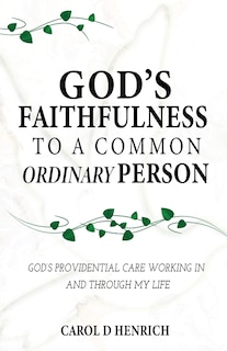 God's Faithfulness to a Common Ordinary Person: God's Providential Care Working in and Through my Life