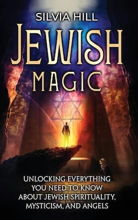 Jewish Magic: Unlocking Everything You Need to Know about Jewish Spirituality, Mysticism, and Angels