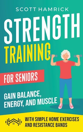 Strength Training for Seniors: Gain Balance, Energy, and Muscle with Simple Home Exercises and Resistance Bands