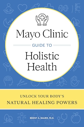 Mayo Clinic Guide to Holistic Health: Unlock your body's natural healing powers