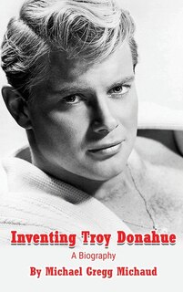Front cover_Inventing Troy Donahue - The Making of a Movie Star (hardback)