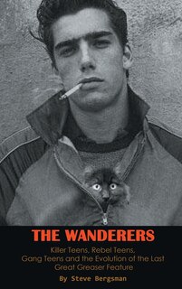 Front cover_The Wanderers - Killer Teens, Rebel Teens, Gang Teens and the evolution of the last Great Greaser Feature (hardback)