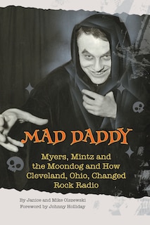 Mad Daddy - Myers, Mintz and the Moondog and How Cleveland, Ohio Changed Rock Radio