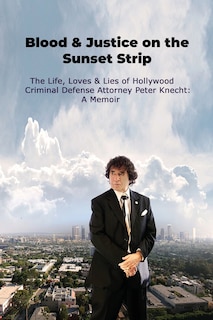 Front cover_Blood & Justice on the Sunset Strip - The Life, Loves & Lies of Hollywood Criminal Defense Attorney Peter Knecht