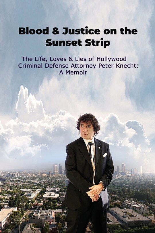 Front cover_Blood & Justice on the Sunset Strip - The Life, Loves & Lies of Hollywood Criminal Defense Attorney Peter Knecht