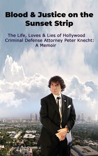 Couverture_Blood & Justice on the Sunset Strip - The Life, Loves & Lies of Hollywood Criminal Defense Attorney Peter Knecht