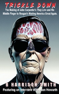 Couverture_Trickle Down - The Making of John Carpenter's They Live and His Middle Finger to Reagan's Making America Great Again