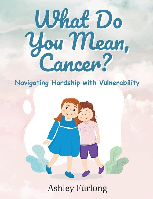Couverture_What Do You Mean, Cancer? Navigating Hardship with Vulnerability