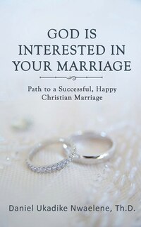 God Is Interested in Your Marriage: Path to a Successful, Happy Christian Marriage