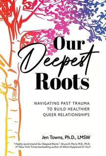 Our Deepest Roots: Navigating Past Trauma To Build Healthier Queer Relationships