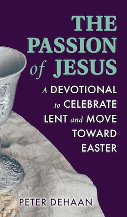 The Passion of Jesus: A Devotional to Celebrate Lent and Move Toward Easter