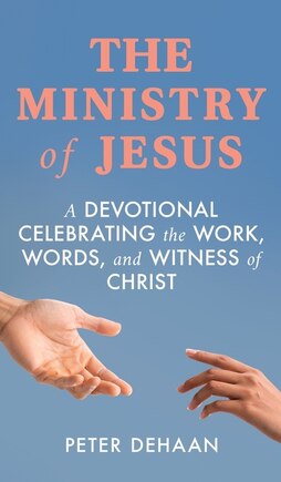 The Ministry of Jesus: A Devotional Celebrating the Work, Words, and Witness of Christ