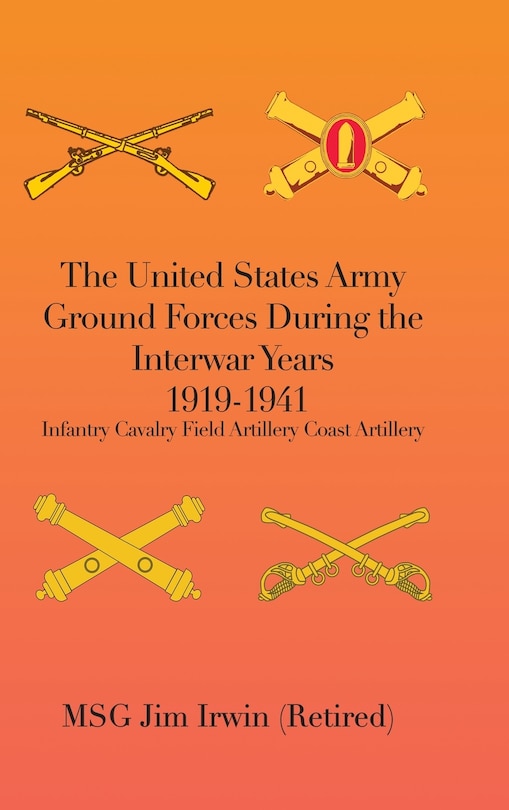 The United States Army Ground Forces During the Interwar Years 1919-1941: Infantry Cavalry Field Artillery Coast Artillery