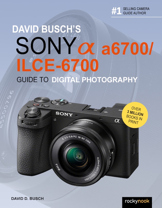 David Busch’s Sony Alpha a6700/ILCE-6700 Guide to Digital Photography