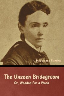 Front cover_The Unseen Bridegroom; Or, Wedded For a Week