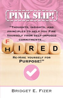 Couverture_PINK SLIP! Thoughts, Insights, and Principles to Help YOU Fire Yourself from Self-Imposed Commitments. Rehire Yourself for Purpose!