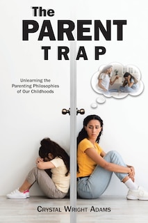 The Parent Trap: Unlearning the Parenting Philosophies of Our Childhoods