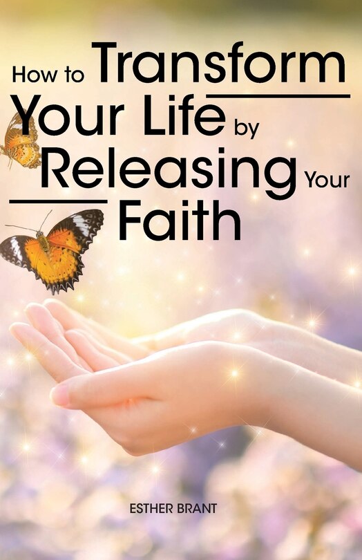 Front cover_How to Transform Your Life by Releasing Your Faith