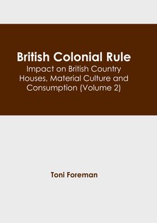 Front cover_British Colonial Rule: Impact on British Country Houses, Material Culture and Consumption (Volume 2)
