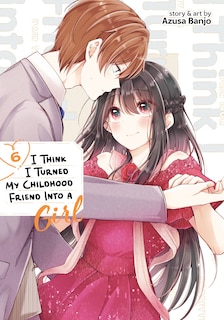 Front cover_I Think I Turned My Childhood Friend Into a Girl Vol. 6