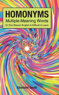 Front cover_Homonyms; Multiple-Meaning Words; Or One Reason English is Difficult to Learn