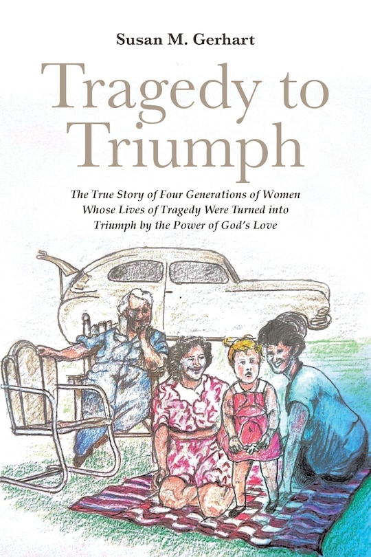 Front cover_Tragedy to Triumph; The True Story of Four Generations of Women Whose Lives of Tragedy Were Turned into Triumph by the Power of God's Love