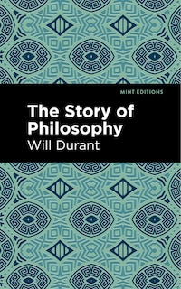 The Story of Philosophy: The Lives and Opinions of the Greater Philosophers