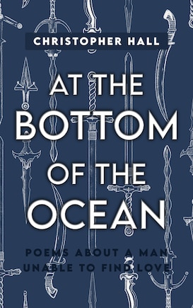 At the Bottom of the Ocean: Poems About A Man Unable To Find Love