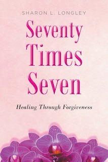 Seventy Times Seven: Healing Through Forgiveness