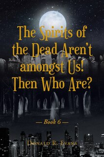 Couverture_The Spirits of the Dead Aren't amongst Us! Then Who Are?