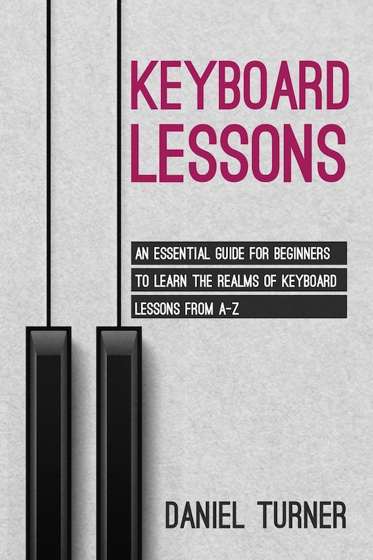 Keyboard Lessons: An Essential Guide for Beginners to Learn the Realms of Keyboard Lessons from A-Z