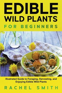 Edible Wild Plants for Beginners: Illustrated Guide to Foraging, Harvesting, and Enjoying Edible Wild Plants