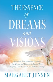 The Essence of Dreams and Visions: Discern the True Nature and Purpose of Your Dreams and Visions with Biblical Keys; Recognize God's Revelation and Prophetic Messages