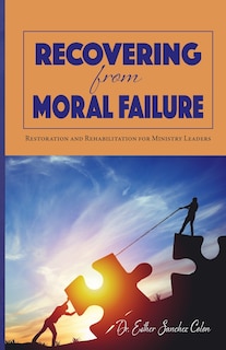 Recovering from Moral Failure: Restoration and Rehabilitation for Ministry Leaders