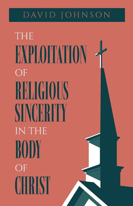 Front cover_The Exploitation of Religious Sincerity in the Body of Christ