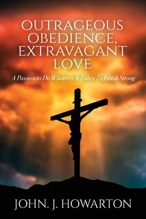 Front cover_Outrageous Obedience, Extravagant Love